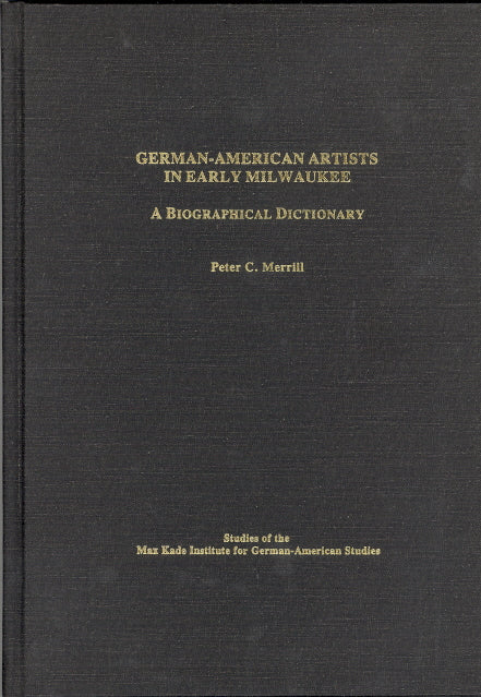 German-American Artists in Early Milwaukee, A Biographical Dictionary, compiled by Peter C. Merrill - Carey's Emporium