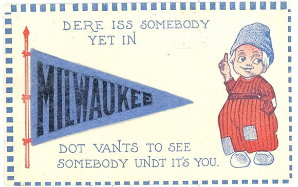 Dere Iss Somebody Yet In Milwaukee Dot Vants To See Somebody Undt It's You - Carey's Emporium