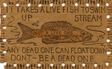 It Takes a Live Fish to Swim Up Stream, Any Dead One Can Float Down, Don't Be a Dead One - Carey's Emporium