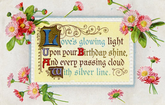Love's glowing light Upon your Birthday shine, And every passing cloud With silver line - Carey's Emporium