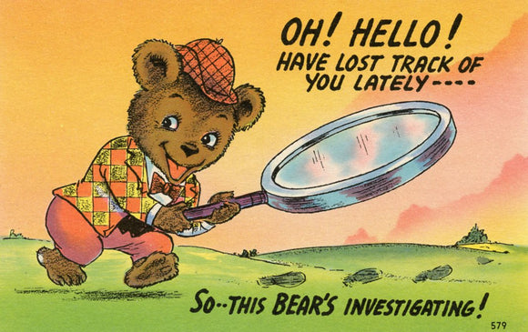 Oh! Hello! Have Lost Track of You Lately, So, This Bear's Investigating! - Carey's Emporium