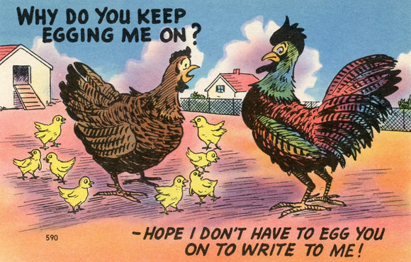 Why Do You Keep Egging Me On? Hope I Don't Have to Egg You on to Write to Me! - Carey's Emporium